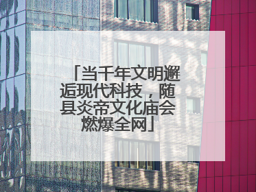 当千年文明邂逅现代科技，随县炎帝文化庙会燃爆全网