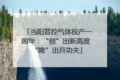 当阳晋控气体投产一周年：“创”出新高度 “降”出真功夫