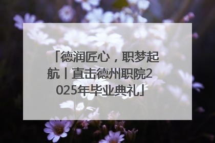 德润匠心，职梦起航丨直击德州职院2025年毕业典礼