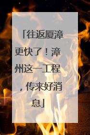 往返厦漳更快了！漳州这一工程，传来好消息