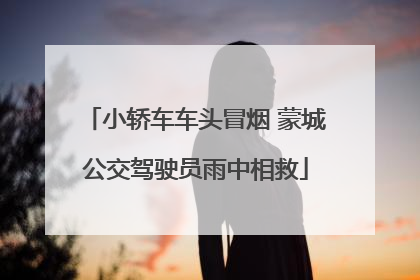 小轿车车头冒烟 蒙城公交驾驶员雨中相救