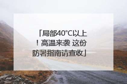 局部40℃以上！高温来袭 这份防暑指南请查收