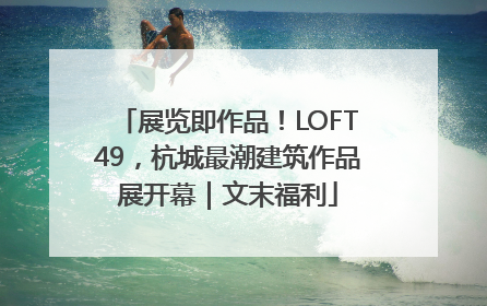 展览即作品！LOFT49，杭城最潮建筑作品展开幕｜文末福利