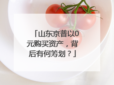 山东京普以0元购买资产，背后有何筹划？