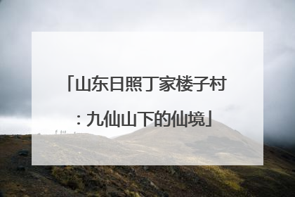 山东日照丁家楼子村：九仙山下的仙境