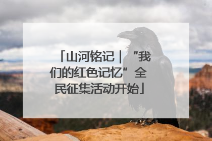 山河铭记｜“我们的红色记忆”全民征集活动开始
