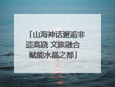 山海神话邂逅非遗高跷 文旅融合赋能水晶之都
