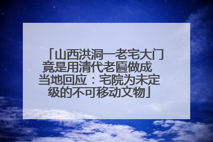山西洪洞一老宅大门竟是用清代老匾做成 当地回应：宅院为未定级的不可移动文物