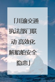 川渝交通执法部门联动 高效化解船舶安全隐患