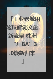 工业老城用篮球解锁文旅新流量 株洲“厂BA”3.0焕新归来