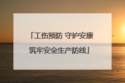 工伤预防 守护安康 筑牢安全生产防线