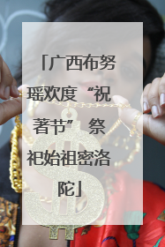 广西布努瑶欢度“祝著节” 祭祀始祖密洛陀