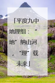 平度九中地理组：“地”纳山河，“理”载未来