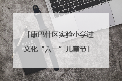 康巴什区实验小学过文化“六一”儿童节