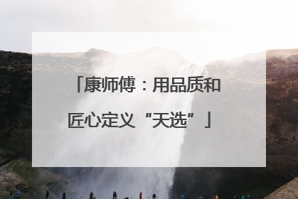 康师傅：用品质和匠心定义“天选”