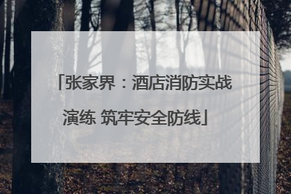 张家界：酒店消防实战演练 筑牢安全防线
