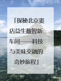 探秘北京窦店益生数智新车间——科技与美味交融的奇妙旅程