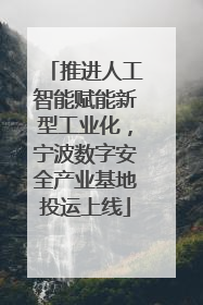 推进人工智能赋能新型工业化，宁波数字安全产业基地投运上线