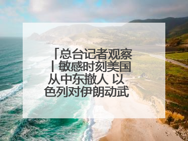 总台记者观察丨敏感时刻美国从中东撤人 以色列对伊朗动武条件已成熟？