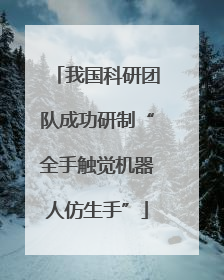 我国科研团队成功研制“全手触觉机器人仿生手”