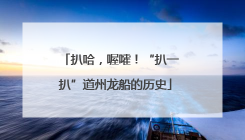 扒哈，喔嚯！“扒一扒”道州龙船的历史