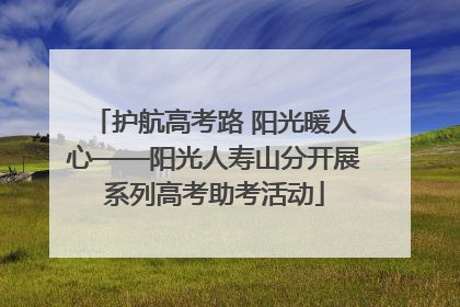护航高考路 阳光暖人心——阳光人寿山分开展系列高考助考活动