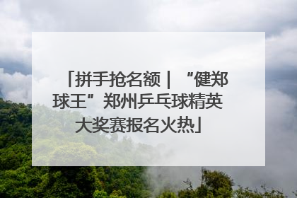 拼手抢名额｜“健郑球王”郑州乒乓球精英大奖赛报名火热