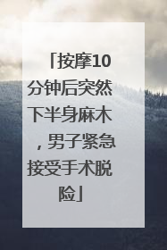 按摩10分钟后突然下半身麻木，男子紧急接受手术脱险