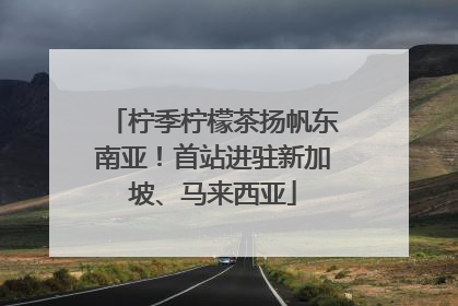 柠季柠檬茶扬帆东南亚！首站进驻新加坡、马来西亚