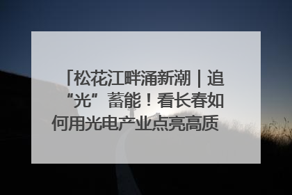 松花江畔涌新潮｜追“光”蓄能！看长春如何用光电产业点亮高质量发展新赛道