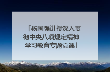 杨国强讲授深入贯彻中央八项规定精神学习教育专题党课