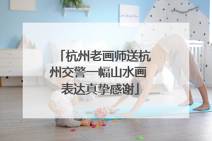 杭州老画师送杭州交警一幅山水画 表达真挚感谢