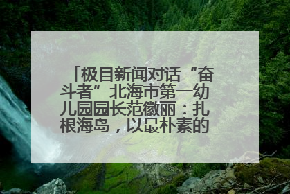 极目新闻对话“奋斗者”北海市第一幼儿园园长范徽丽：扎根海岛，以最朴素的爱践行教育的梦想