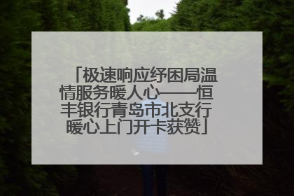极速响应纾困局温情服务暖人心——恒丰银行青岛市北支行暖心上门开卡获赞