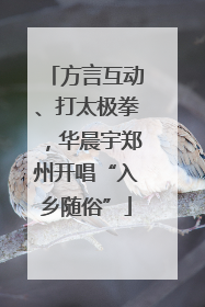 方言互动、打太极拳，华晨宇郑州开唱“入乡随俗”