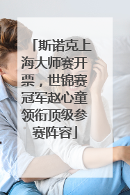 斯诺克上海大师赛开票，世锦赛冠军赵心童领衔顶级参赛阵容