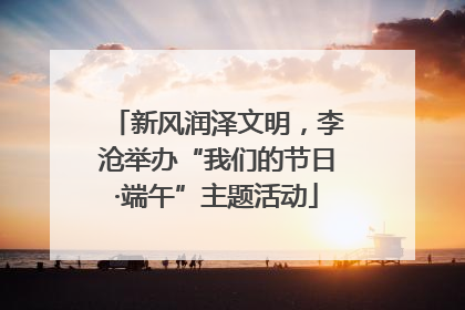 新风润泽文明，李沧举办“我们的节日·端午”主题活动
