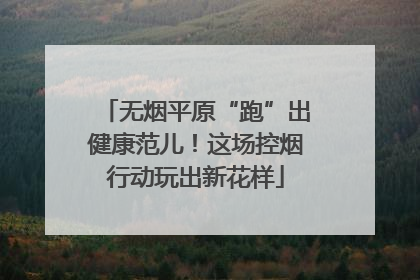 无烟平原“跑”出健康范儿！这场控烟行动玩出新花样