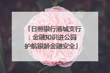 日照银行港城支行：金融知识进公园 护航银龄金融安全