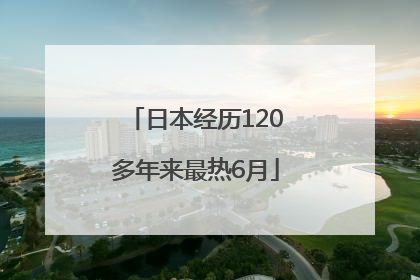 日本经历120多年来最热6月