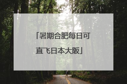 暑期合肥每日可直飞日本大阪