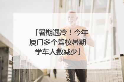 暑期遇冷！今年厦门多个驾校暑期学车人数减少