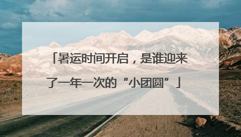 暑运时间开启，是谁迎来了一年一次的“小团圆”