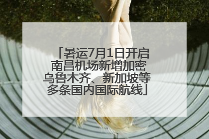 暑运7月1日开启 南昌机场新增加密乌鲁木齐、新加坡等多条国内国际航线