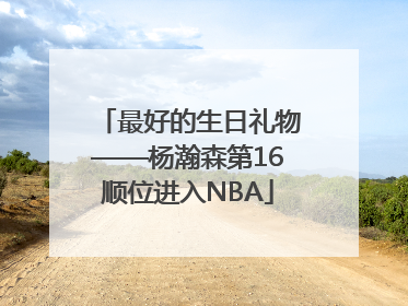 最好的生日礼物——杨瀚森第16顺位进入NBA