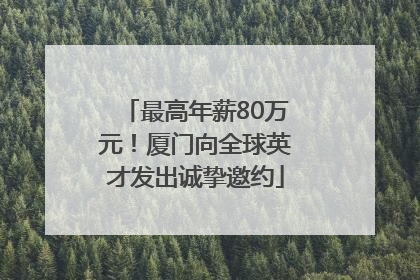 最高年薪80万元！厦门向全球英才发出诚挚邀约