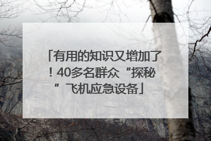 有用的知识又增加了！40多名群众“探秘”飞机应急设备