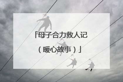 母子合力救人记（暖心故事）