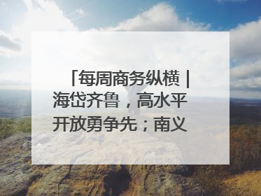 每周商务纵横｜海岱齐鲁，高水平开放勇争先；南义乌北临沂，两扇窗里观外贸
