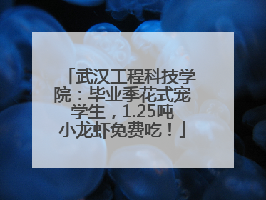 武汉工程科技学院：毕业季花式宠学生，1.25吨小龙虾免费吃！